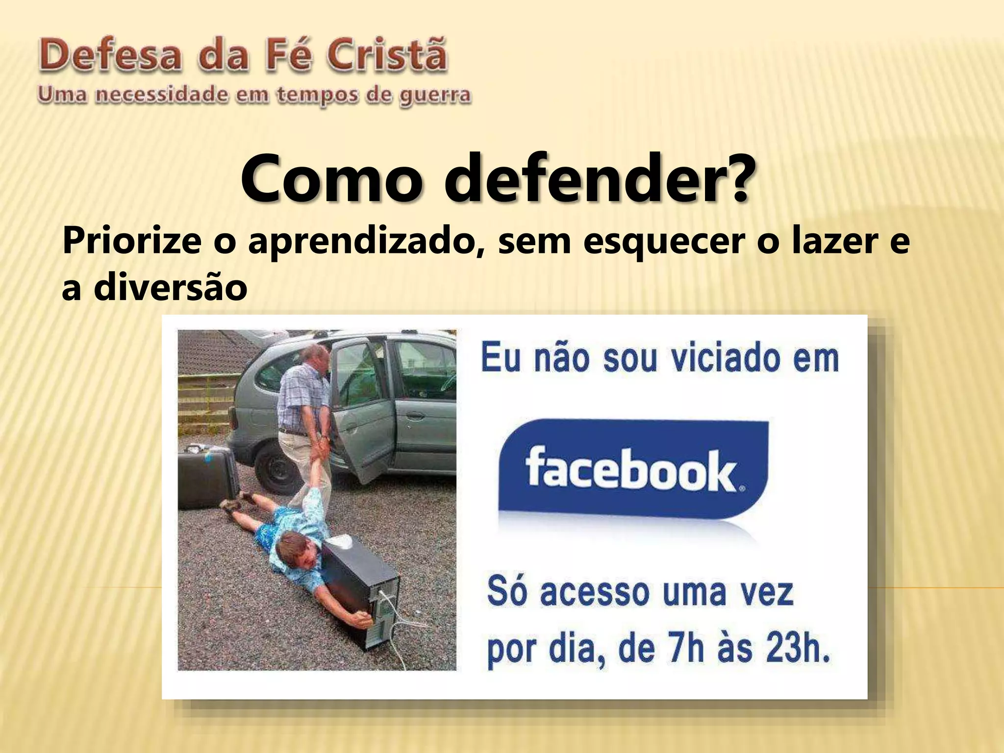 Como defender?
Priorize o aprendizado, sem esquecer o lazer e
a diversão
 