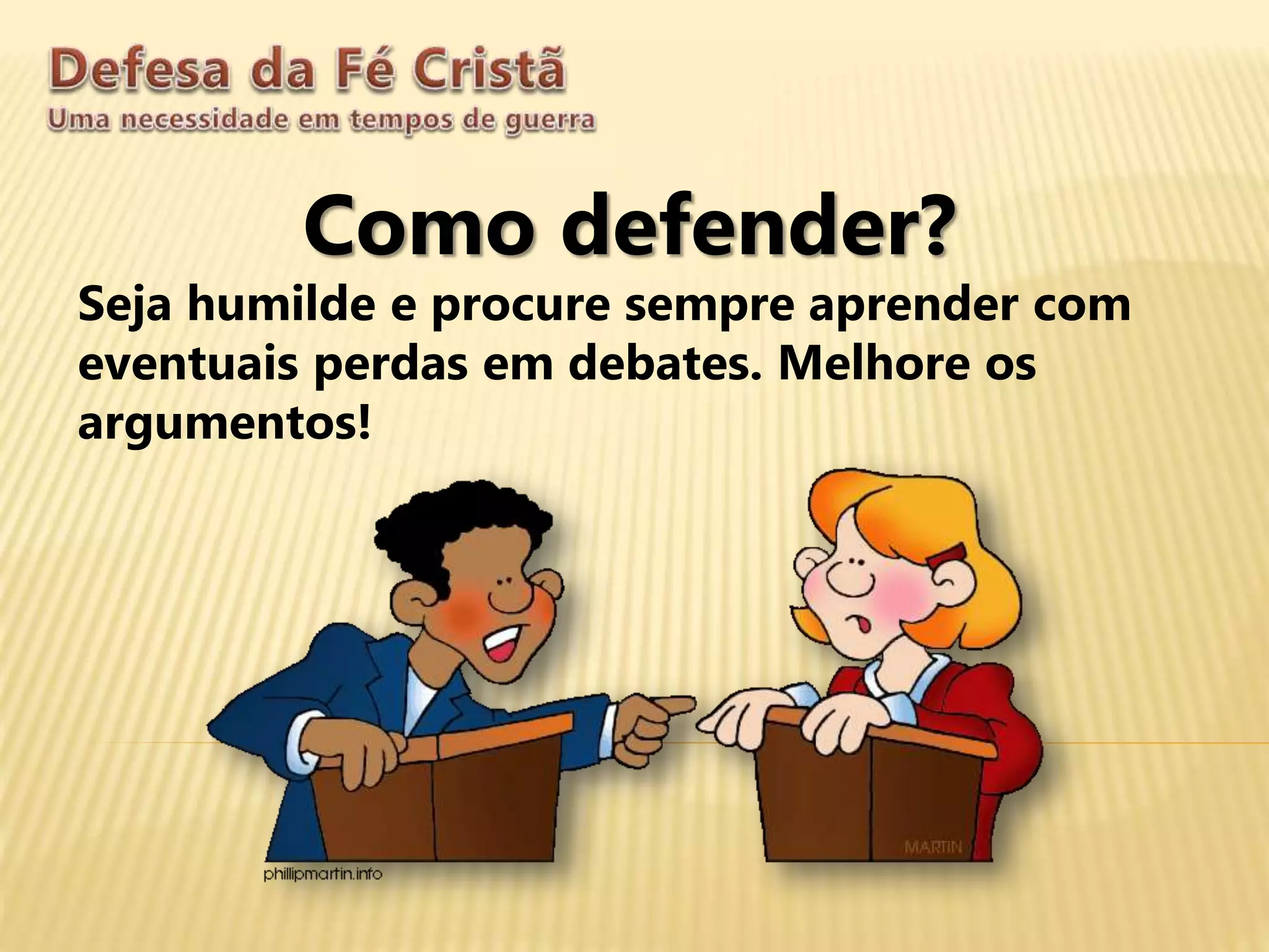 Como defender?
Seja humilde e procure sempre aprender com
eventuais perdas em debates. Melhore os
argumentos!
 