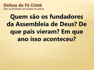 Quem são os fundadores
da Assembleia de Deus? De
que país vieram? Em que
ano isso aconteceu?
 