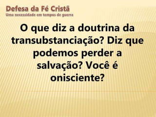 O que diz a doutrina da
transubstanciação? Diz que
podemos perder a
salvação? Você é
onisciente?
 