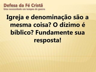 Igreja e denominação são a
mesma coisa? O dízimo é
bíblico? Fundamente sua
resposta!
 