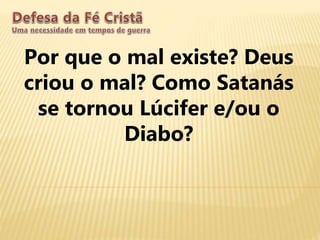 Por que o mal existe? Deus
criou o mal? Como Satanás
se tornou Lúcifer e/ou o
Diabo?
 
