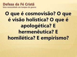 O que é cosmovisão? O que
é visão holística? O que é
apologética? E
hermenêutica? E
homilética? E empirismo?
 