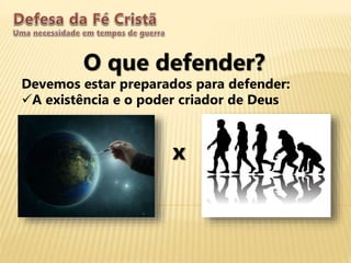 O que defender?
Devemos estar preparados para defender:
A existência e o poder criador de Deus
x
 