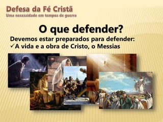 O que defender?
Devemos estar preparados para defender:
A vida e a obra de Cristo, o Messias
 