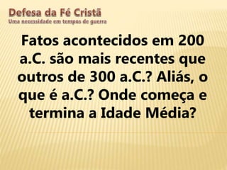 Fatos acontecidos em 200
a.C. são mais recentes que
outros de 300 a.C.? Aliás, o
que é a.C.? Onde começa e
termina a Idade Média?
 
