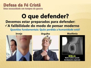 O que defender?
Devemos estar preparados para defender:
A falibilidade do modo de pensar moderno
Questões fundamentais: Quão perdida a humanidade está?
Inveja Orgulho Blasfêmia
 