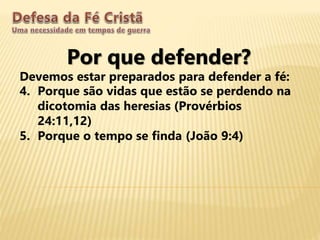 Por que defender?
Devemos estar preparados para defender a fé:
4. Porque são vidas que estão se perdendo na
dicotomia das heresias (Provérbios
24:11,12)
5. Porque o tempo se finda (João 9:4)
 