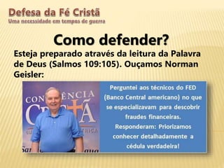 Como defender?
Esteja preparado através da leitura da Palavra
de Deus (Salmos 109:105). Ouçamos Norman
Geisler:
 