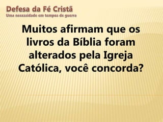 Muitos afirmam que os
livros da Bíblia foram
alterados pela Igreja
Católica, você concorda?
 