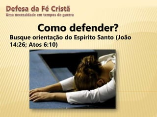 Como defender?
Busque orientação do Espírito Santo (João
14:26; Atos 6:10)
 