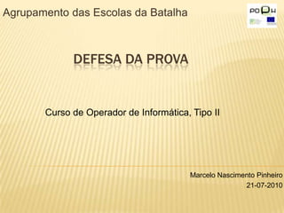 Agrupamento das Escolas da Batalha Defesa da prova Curso de Operador de Informática, Tipo II Marcelo Nascimento Pinheiro 21-07-2010 