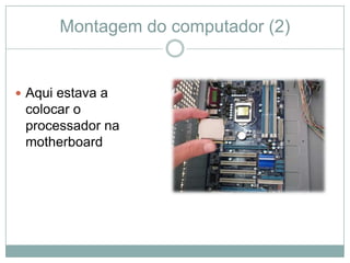 Montagem do computador (2)


 Aqui estava a
 colocar o
 processador na
 motherboard
 
