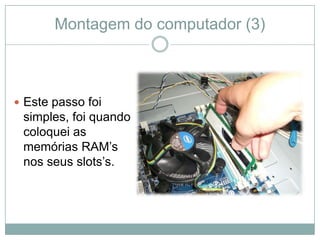 Montagem do computador (3)



 Este passo foi
 simples, foi quando
 coloquei as
 memórias RAM’s
 nos seus slots’s.
 