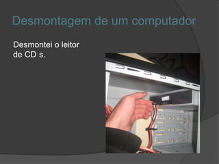 Desmontagem de um computador
Desmontei o leitor
de CD s.
 