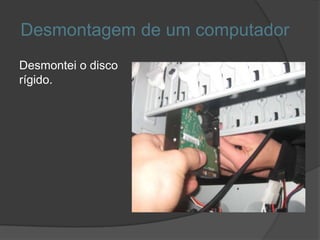 Desmontagem de um computador
Desmontei o disco
rígido.
 