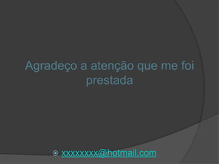 Agradeço a atenção que me foi
          prestada




       xxxxxxxx@hotmail.com
 