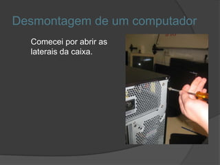 Desmontagem de um computador
  Comecei por abrir as
  laterais da caixa.
 