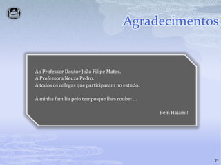 AgradecimentosAo Professor DoutorJoão Filipe Matos.À ProfessoraNeuza Pedro.A todososcolegasqueparticiparam no estudo.À minhafamíliapelo tempo quelhesroubei …BemHajam!!21