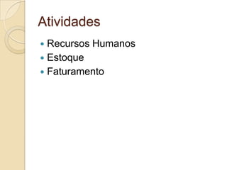 Atividades
 Recursos Humanos
 Estoque
 Faturamento
 