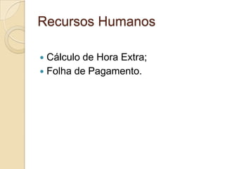 Recursos Humanos

 Cálculo de Hora Extra;
 Folha de Pagamento.
 