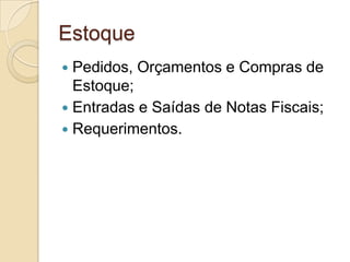 Estoque
 Pedidos, Orçamentos e Compras de
  Estoque;
 Entradas e Saídas de Notas Fiscais;
 Requerimentos.
 
