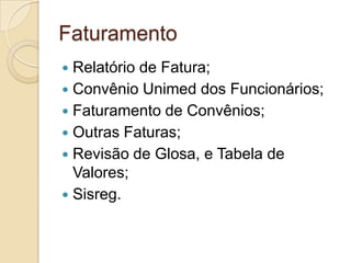 Faturamento
 Relatório de Fatura;
 Convênio Unimed dos Funcionários;
 Faturamento de Convênios;
 Outras Faturas;
 Revisão de Glosa, e Tabela de
  Valores;
 Sisreg.
 