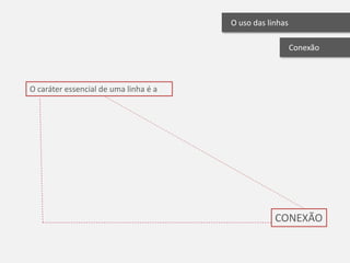 O uso das linhas

                                                          Conexão



O caráter essencial de uma linha é a




                                                   CONEXÃO
 