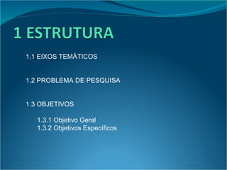 1.1 EIXOS TEMÁTICOS 1.2 PROBLEMA DE PESQUISA 1.3 OBJETIVOS 1.3.1 Objetivo Geral 1.3.2 Objetivos Específicos 