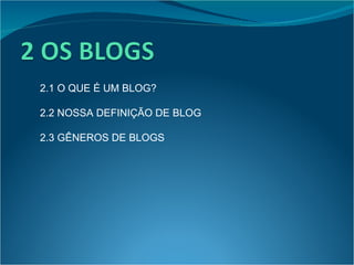 2.1 O QUE É UM BLOG? 2.2 NOSSA DEFINIÇÃO DE BLOG 2.3 GÊNEROS DE BLOGS 
