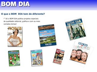 O que o BOM DIA tem de diferente? 
 Só o BOM DIA publica projetos especiais 
de qualidade editorial, gráfica e com os mais 
variados temas! 
 