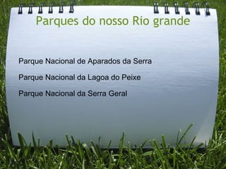 Parques do nosso Rio grande          Parque Nacional de Aparados da Serra        Parque Nacional da Lagoa do Peixe        Parque Nacional da Serra Geral 