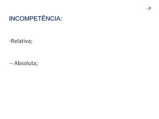 - P 
INCOMPETÊNCIA: 
-Relativa; 
-- Absoluta; 
 