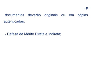 - F 
-documentos deverão originais ou em cópias 
autenticadas; 
-- Defesa de Mérito Direta e Indireta; 
 