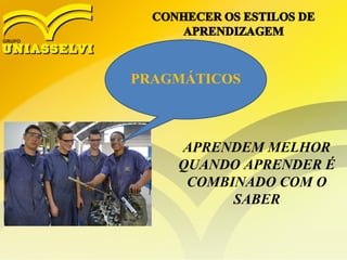 PRAGMÁTICOS
APRENDEM MELHOR
QUANDO APRENDER É
COMBINADO COM O
SABER
 