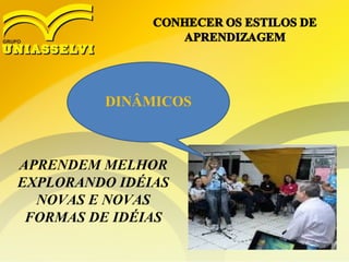 DINÂMICOS
APRENDEM MELHOR
EXPLORANDO IDÉIAS
NOVAS E NOVAS
FORMAS DE IDÉIAS
 