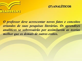 O professor deve acrescentar novos fatos e conceitos
oriundos de suas pesquisas literárias. Os aprendizes
analíticos se sobressairão por assimilarem as teorias
melhor que os demais de outros estilos.
 