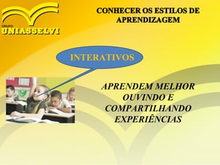 INTERATIVOS
APRENDEM MELHOR
OUVINDO E
COMPARTILHANDO
EXPERIÊNCIAS
 