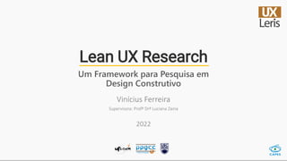 Lean UX Research
Um Framework para Pesquisa em
Design Construtivo
2022
Vinícius Ferreira
Supervisora: Profª Drª Luciana Zaina
 