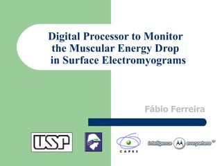 Digital Processor to Monitor
the Muscular Energy Drop
in Surface Electromyograms



                   Fábio Ferreira
 