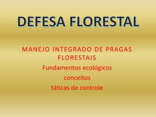 MANEJO INTEGRADO DE PRAGAS
FLORESTAIS
Fundamentos ecológicos
conceitos
táticas de controle
 
