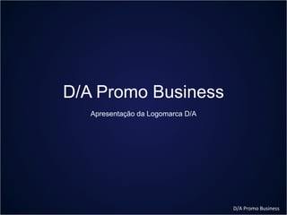 D/A Promo Business
   Apresentação da Logomarca D/A




                                   D/A Promo Business
 