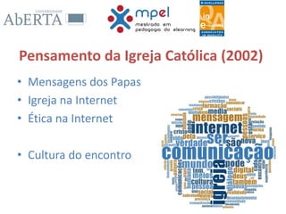 Pensamento da Igreja Católica (2002)
• Mensagens dos Papas
• Igreja na Internet
• Ética na Internet
• Cultura do encontro
 