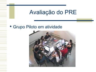 Avaliação do PRE
 Grupo Piloto em atividade
 