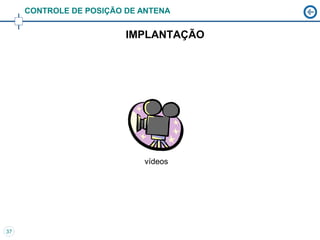 CONTROLE DE POSIÇÃO DE ANTENA


                         IMPLANTAÇÃO




                            vídeos




37
 