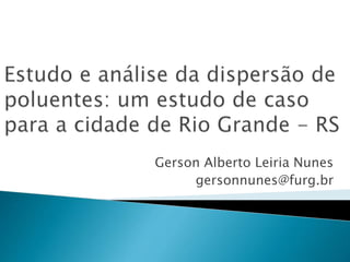 Gerson Alberto Leiria Nunes
gersonnunes@furg.br
 