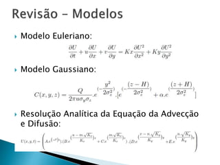  Modelo Euleriano:
 Modelo Gaussiano:
 Resolução Analítica da Equação da Advecção
e Difusão:
 