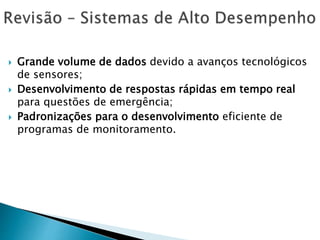 Grande volume de dados devido a avanços tecnológicos
de sensores;
 Desenvolvimento de respostas rápidas em tempo real
para questões de emergência;
 Padronizações para o desenvolvimento eficiente de
programas de monitoramento.
 