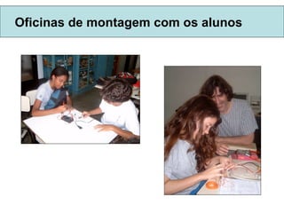 Oficinas de montagem com os alunos 