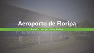 Aeroporto de Floripa
Painel no aeroporto Hercílio Luz
 